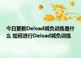 今日更新Deload减负训练是什么 如何进行Deload减负训练