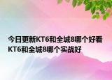 今日更新KT6和全城8哪个好看 KT6和全城8哪个实战好