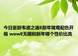 今日更新韦德之道8新年鸳鸯配色开箱 wow8无眠和新年哪个性价比高