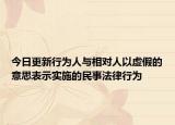 今日更新行为人与相对人以虚假的意思表示实施的民事法律行为
