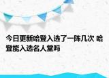 今日更新哈登入选了一阵几次 哈登能入选名人堂吗