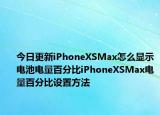 今日更新iPhoneXSMax怎么显示电池电量百分比iPhoneXSMax电量百分比设置方法