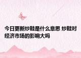 今日更新炒鞋是什么意思 炒鞋对经济市场的影响大吗