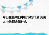 今日更新周口中秋节吃什么 河南人中秋都会做什么