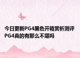 今日更新PG4黑色开箱赏析测评 PG4真的有那么不堪吗