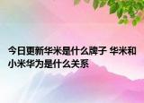 今日更新华米是什么牌子 华米和小米华为是什么关系