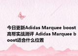 今日更新Adidas Marquee boost高帮实战测评 Adidas Marquee boost适合什么位置