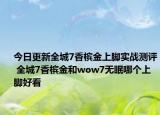 今日更新全城7香槟金上脚实战测评 全城7香槟金和wow7无眠哪个上脚好看