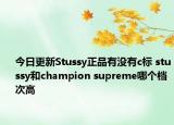 今日更新Stussy正品有没有c标 stussy和champion supreme哪个档次高