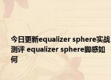 今日更新equalizer sphere实战测评 equalizer sphere脚感如何