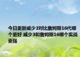今日更新威少3对比詹姆斯16代哪个更好 威少3和詹姆斯16哪个实战更强