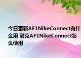今日更新AF1NikeConnect有什么用 耐克AF1NikeConnect怎么使用