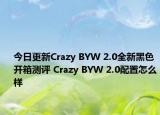 今日更新Crazy BYW 2.0全新黑色开箱测评 Crazy BYW 2.0配置怎么样