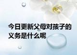 今日更新父母对孩子的义务是什么呢