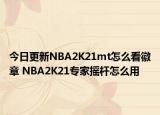 今日更新NBA2K21mt怎么看徽章 NBA2K21专家摇杆怎么用
