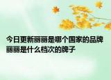 今日更新丽丽是哪个国家的品牌 丽丽是什么档次的牌子