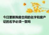 今日更新购房合同的名字和房产证的名字必须一致吗