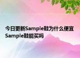 今日更新Sample鞋为什么便宜 Sample鞋能买吗