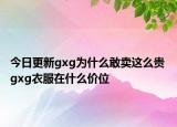 今日更新gxg为什么敢卖这么贵 gxg衣服在什么价位