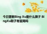 今日更新Bing Xu是什么牌子 BingXu鞋子有官网吗