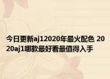 今日更新aj12020年最火配色 2020aj1哪款最好看最值得入手