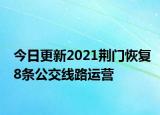 今日更新2021荆门恢复8条公交线路运营