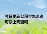 今日更新公积金怎么查可以上网查吗
