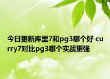今日更新库里7和pg3哪个好 curry7对比pg3哪个实战更强