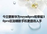 今日更新华为nova8pro和荣耀30pro区别哪款手机更值得入手