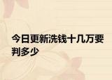 今日更新洗钱十几万要判多少