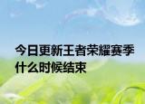 今日更新王者荣耀赛季什么时候结束