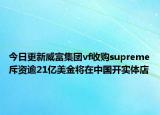 今日更新威富集团vf收购supreme斥资逾21亿美金将在中国开实体店