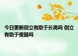 今日更新倒立有助于长高吗 倒立有助于瘦腿吗