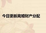今日更新离婚财产分配