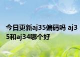 今日更新aj35偏码吗 aj35和aj34哪个好