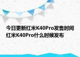 今日更新红米K40Pro发售时间红米K40Pro什么时候发布