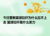 今日更新篮球拉杆为什么拉不上去 篮球拉杆靠什么发力
