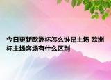 今日更新欧洲杯怎么谁是主场 欧洲杯主场客场有什么区别