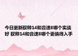 今日更新驭帅14和音速8哪个实战好 驭帅14和音速8哪个更值得入手