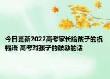 今日更新2022高考家长给孩子的祝福语 高考对孩子的鼓励的话