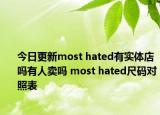 今日更新most hated有实体店吗有人卖吗 most hated尺码对照表