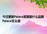 今日更新Palace英国是什么品牌 Palace怎么读