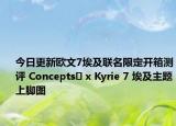 今日更新欧文7埃及联名限定开箱测评 Concepts​ x Kyrie 7 埃及主题上脚图