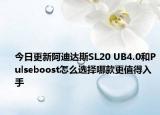 今日更新阿迪达斯SL20 UB4.0和Pulseboost怎么选择哪款更值得入手