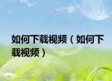 如何下载视频（如何下载视频）