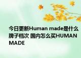 今日更新Human made是什么牌子档次 国内怎么买HUMANMADE