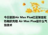 今日更新Air Max Plus红蓝渐变配色鞋款亮相 Air Max Plus是什么气垫技术