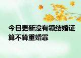 今日更新没有领结婚证算不算重婚罪