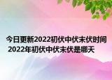 今日更新2022初伏中伏末伏时间 2022年初伏中伏末伏是哪天