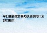 今日更新城管暴力执法该向什么部门投诉